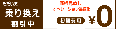 ただいま乗り換え割引キャンペーン中 価格見直し オペレーション最適化 初期費用０円